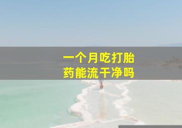 一个月吃打胎药能流干净吗