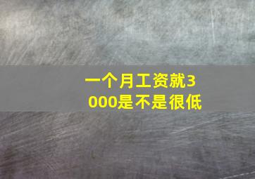 一个月工资就3000是不是很低