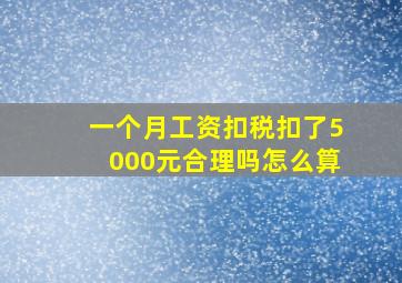 一个月工资扣税扣了5000元合理吗怎么算