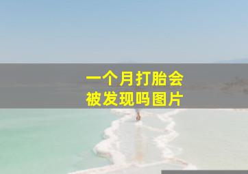 一个月打胎会被发现吗图片