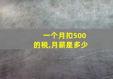 一个月扣500的税,月薪是多少