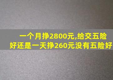 一个月挣2800元,给交五险好还是一天挣260元没有五险好