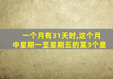 一个月有31天时,这个月中星期一至星期五的某3个是