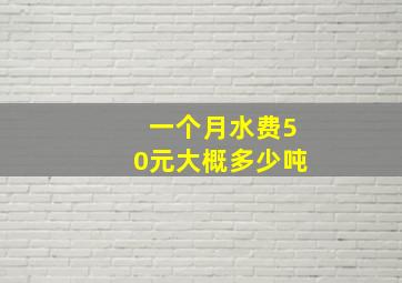 一个月水费50元大概多少吨