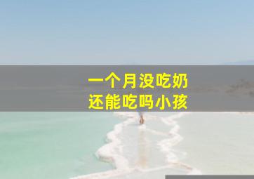 一个月没吃奶还能吃吗小孩