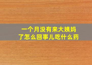 一个月没有来大姨妈了怎么回事儿吃什么药