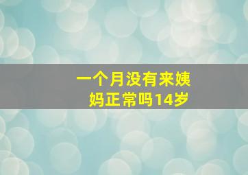 一个月没有来姨妈正常吗14岁