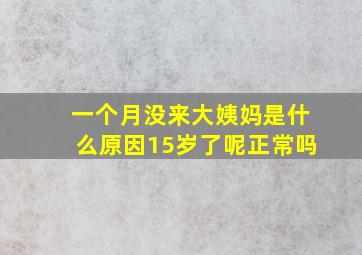 一个月没来大姨妈是什么原因15岁了呢正常吗