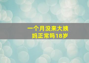 一个月没来大姨妈正常吗18岁