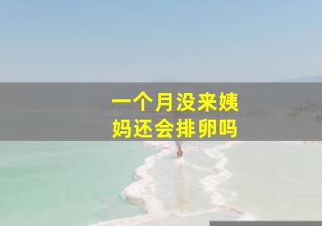 一个月没来姨妈还会排卵吗