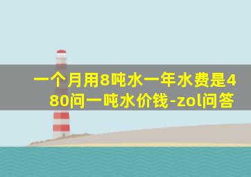 一个月用8吨水一年水费是480问一吨水价钱-zol问答