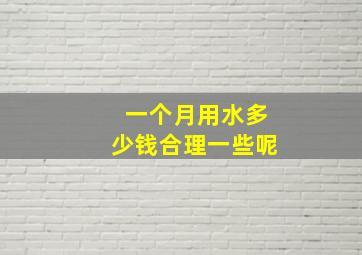 一个月用水多少钱合理一些呢