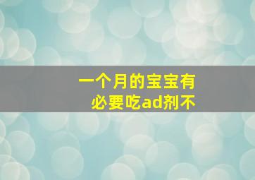 一个月的宝宝有必要吃ad剂不