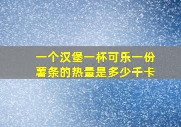 一个汉堡一杯可乐一份薯条的热量是多少千卡