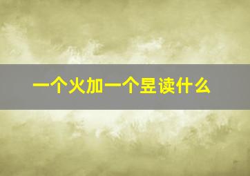 一个火加一个昱读什么