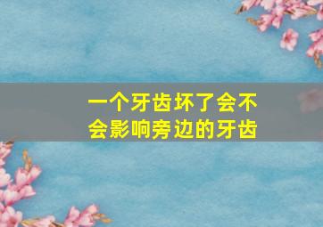 一个牙齿坏了会不会影响旁边的牙齿