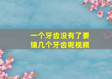 一个牙齿没有了要镶几个牙齿呢视频