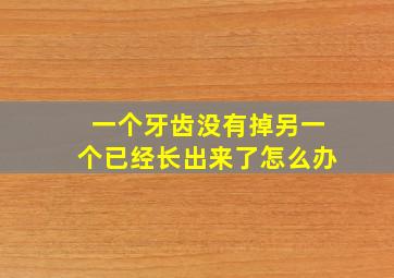 一个牙齿没有掉另一个已经长出来了怎么办