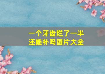 一个牙齿烂了一半还能补吗图片大全