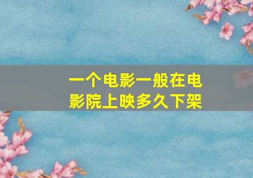 一个电影一般在电影院上映多久下架