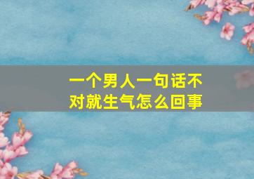 一个男人一句话不对就生气怎么回事