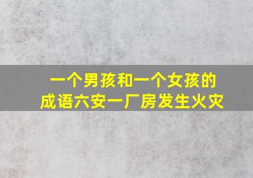 一个男孩和一个女孩的成语六安一厂房发生火灾