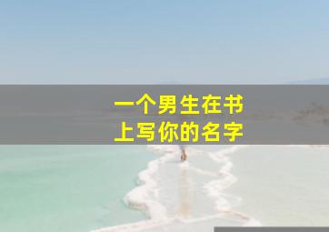 一个男生在书上写你的名字