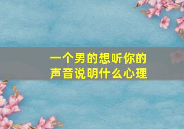 一个男的想听你的声音说明什么心理