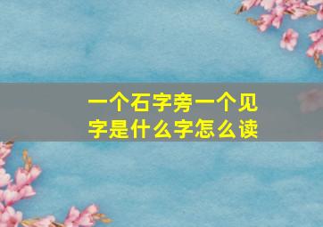 一个石字旁一个见字是什么字怎么读