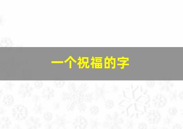 一个祝福的字