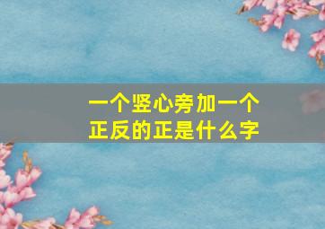 一个竖心旁加一个正反的正是什么字