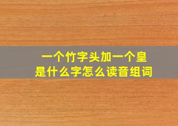 一个竹字头加一个皇是什么字怎么读音组词