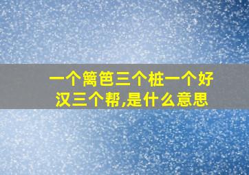 一个篱笆三个桩一个好汉三个帮,是什么意思