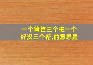 一个篱笆三个桩一个好汉三个帮,的意思是