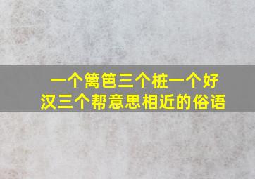 一个篱笆三个桩一个好汉三个帮意思相近的俗语