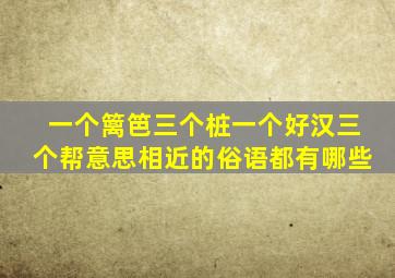 一个篱笆三个桩一个好汉三个帮意思相近的俗语都有哪些