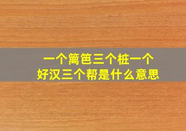 一个篱笆三个桩一个好汉三个帮是什么意思