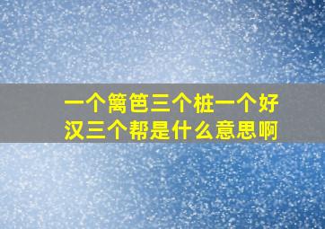 一个篱笆三个桩一个好汉三个帮是什么意思啊