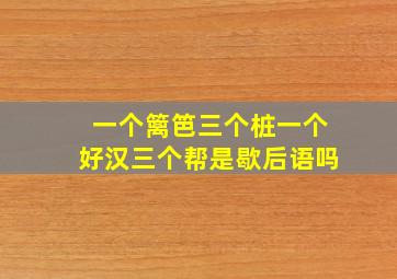 一个篱笆三个桩一个好汉三个帮是歇后语吗