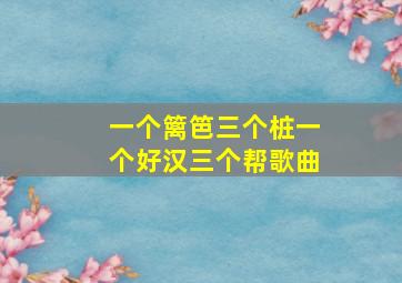 一个篱笆三个桩一个好汉三个帮歌曲