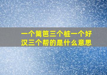 一个篱笆三个桩一个好汉三个帮的是什么意思