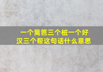 一个篱笆三个桩一个好汉三个帮这句话什么意思