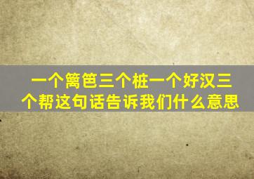 一个篱笆三个桩一个好汉三个帮这句话告诉我们什么意思