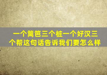 一个篱笆三个桩一个好汉三个帮这句话告诉我们要怎么样