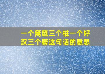 一个篱笆三个桩一个好汉三个帮这句话的意思