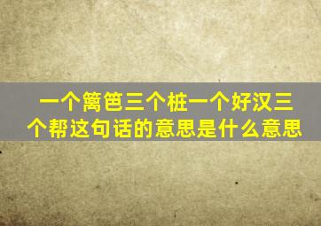 一个篱笆三个桩一个好汉三个帮这句话的意思是什么意思