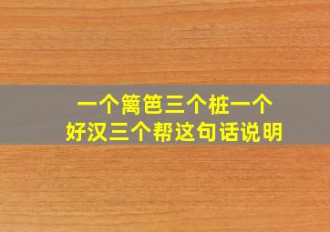 一个篱笆三个桩一个好汉三个帮这句话说明