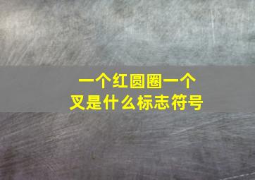 一个红圆圈一个叉是什么标志符号