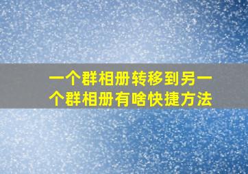 一个群相册转移到另一个群相册有啥快捷方法