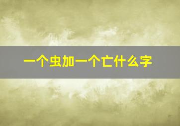 一个虫加一个亡什么字